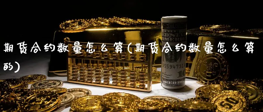 期货合约数量怎么算(期货合约数量怎么算的)_https://www.jxbjjgc.com_A股_第1张