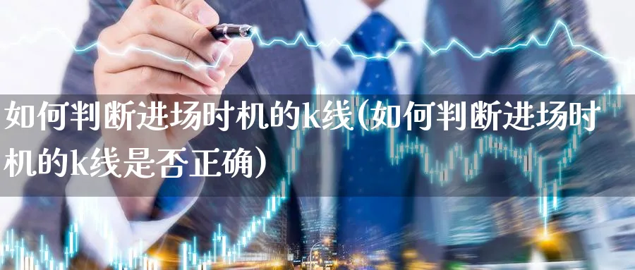 如何判断进场时机的k线(如何判断进场时机的k线是否正确)_https://www.jxbjjgc.com_K线_第1张