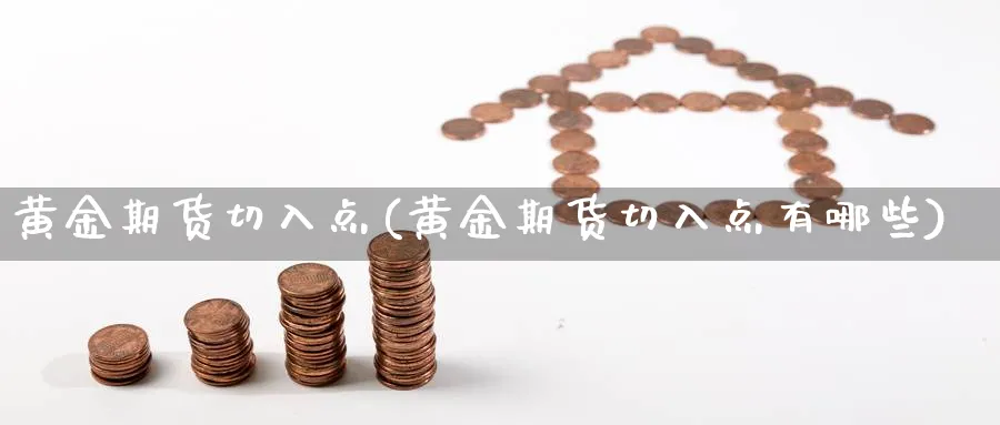 黄金期货切入点(黄金期货切入点有哪些)_https://www.jxbjjgc.com_股吧_第1张