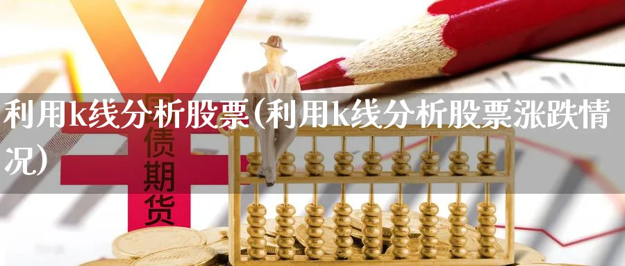 利用k线分析股票(利用k线分析股票涨跌情况)_https://www.jxbjjgc.com_K线_第1张