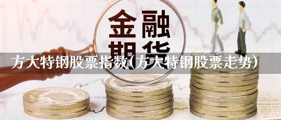 方大特钢股票指数(方大特钢股票走势)_https://www.jxbjjgc.com_新股_第1张