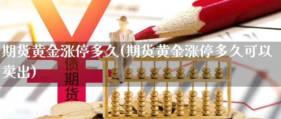 期货黄金涨停多久(期货黄金涨停多久可以卖出)_https://www.jxbjjgc.com_A股_第1张