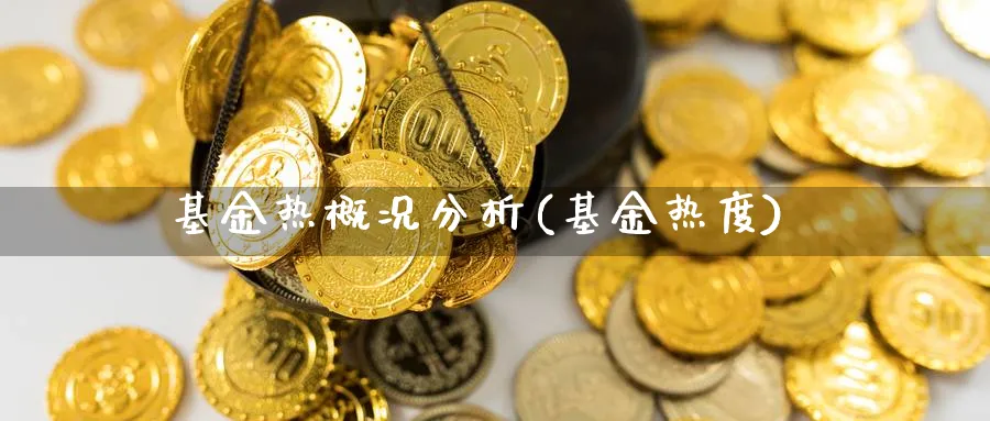 基金热概况分析(基金热度)_https://www.jxbjjgc.com_个股_第1张