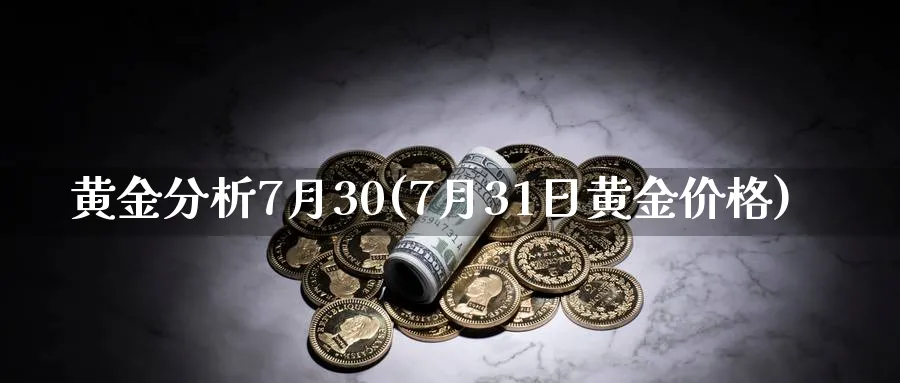 黄金分析7月30(7月31日黄金价格)_https://www.jxbjjgc.com_股吧_第1张