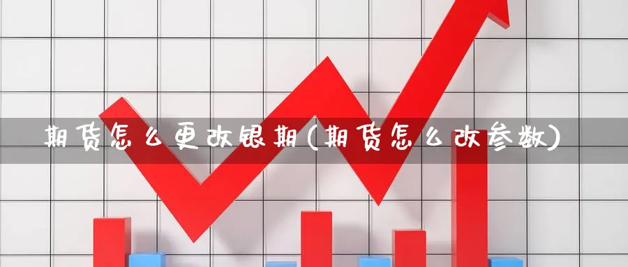 期货怎么更改银期(期货怎么改参数)_https://www.jxbjjgc.com_A股_第1张