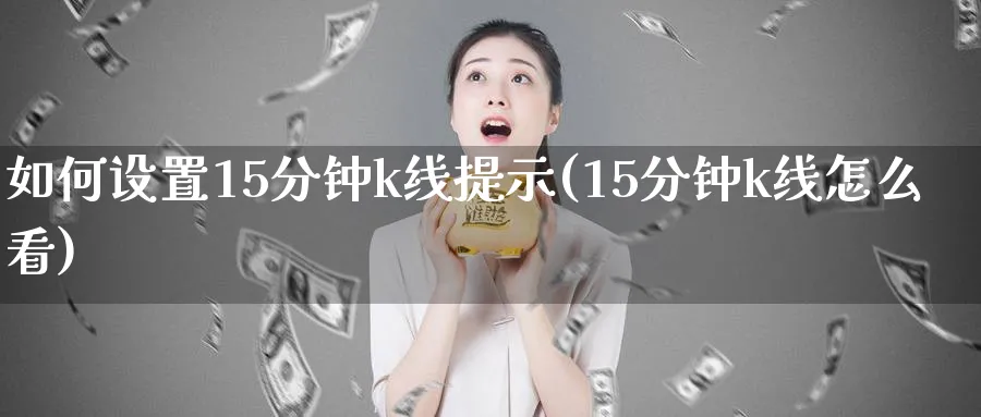 如何设置15分钟k线提示(15分钟k线怎么看)_https://www.jxbjjgc.com_K线_第1张