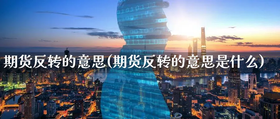 期货反转的意思(期货反转的意思是什么)_https://www.jxbjjgc.com_A股_第1张