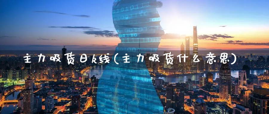 主力吸货日k线(主力吸货什么意思)_https://www.jxbjjgc.com_K线_第1张