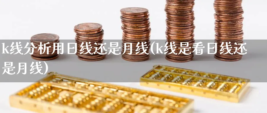 k线分析用日线还是月线(k线是看日线还是月线)_https://www.jxbjjgc.com_K线_第1张