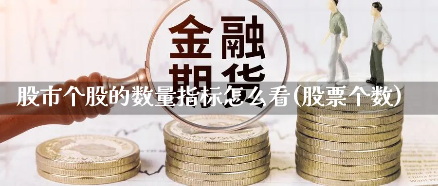 股市个股的数量指标怎么看(股票个数)_https://www.jxbjjgc.com_财经百科_第1张