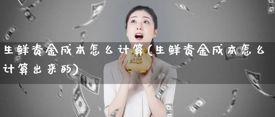 生鲜资金成本怎么计算(生鲜资金成本怎么计算出来的)_https://www.jxbjjgc.com_港股_第1张