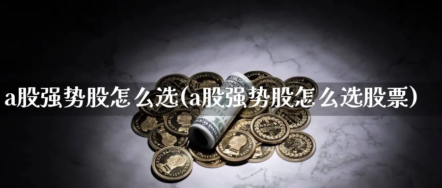 a股强势股怎么选(a股强势股怎么选股票)_https://www.jxbjjgc.com_A股_第1张