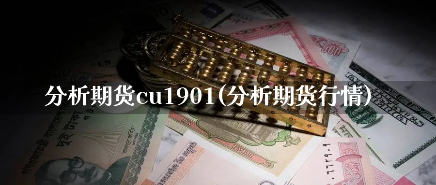 分析期货cu1901(分析期货行情)_https://www.jxbjjgc.com_期货_第1张