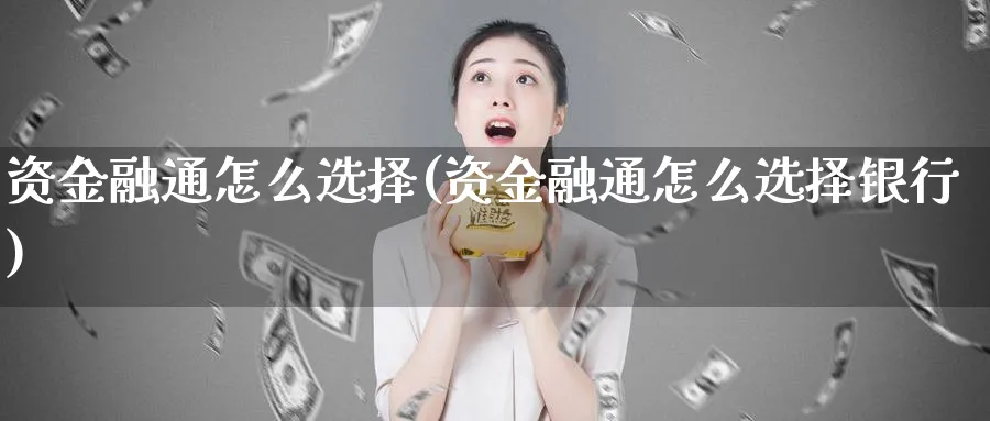 资金融通怎么选择(资金融通怎么选择银行)_https://www.jxbjjgc.com_港股_第1张