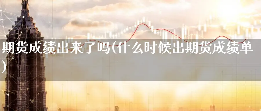 期货成绩出来了吗(什么时候出期货成绩单)_https://www.jxbjjgc.com_A股_第1张