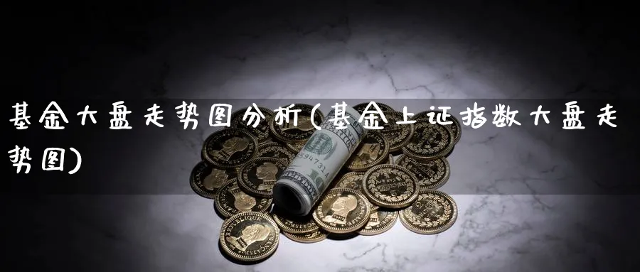 基金大盘走势图分析(基金上证指数大盘走势图)_https://www.jxbjjgc.com_个股_第1张