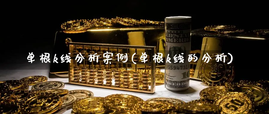 单根k线分析案例(单根k线的分析)_https://www.jxbjjgc.com_K线_第1张