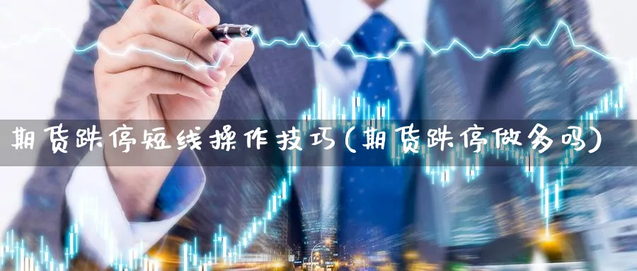 期货跌停短线操作技巧(期货跌停做多吗)_https://www.jxbjjgc.com_股吧_第1张