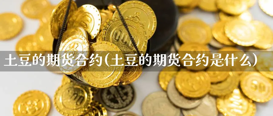 土豆的期货合约(土豆的期货合约是什么)_https://www.jxbjjgc.com_新股_第1张