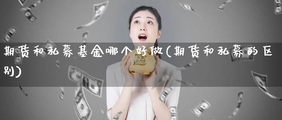 期货和私募基金哪个好做(期货和私募的区别)_https://www.jxbjjgc.com_美股_第1张