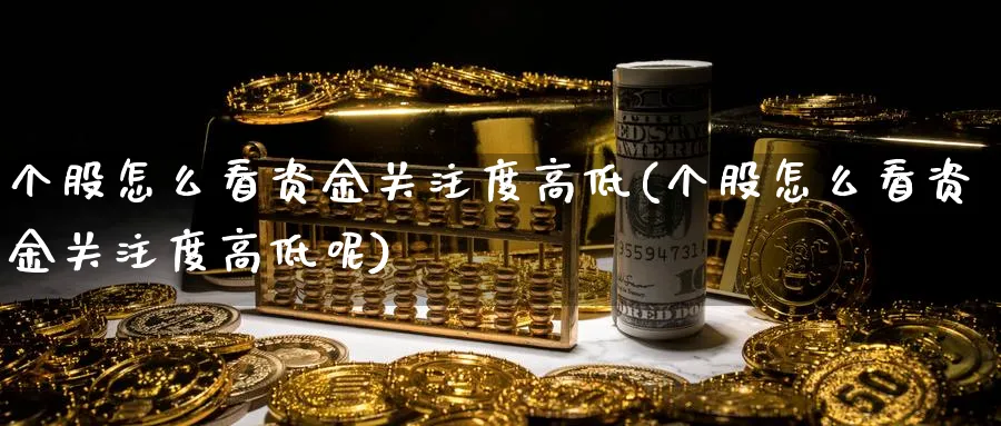 个股怎么看资金关注度高低(个股怎么看资金关注度高低呢)_https://www.jxbjjgc.com_财经百科_第1张