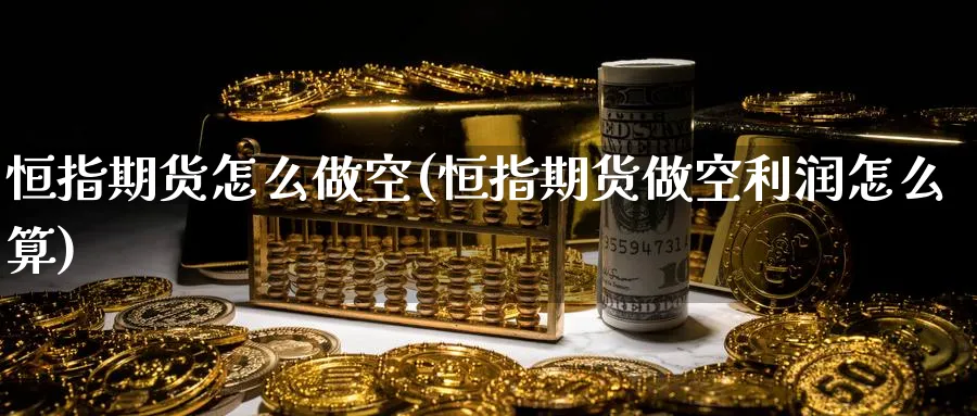 恒指期货怎么做空(恒指期货做空利润怎么算)_https://www.jxbjjgc.com_新股_第1张