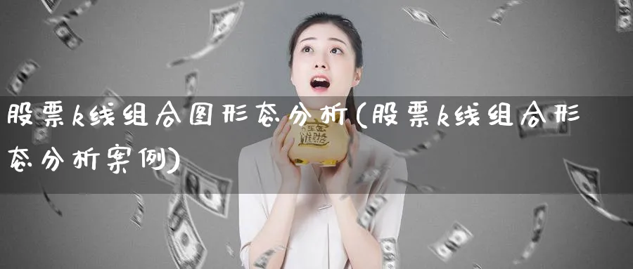 股票k线组合图形态分析(股票k线组合形态分析案例)_https://www.jxbjjgc.com_K线_第1张