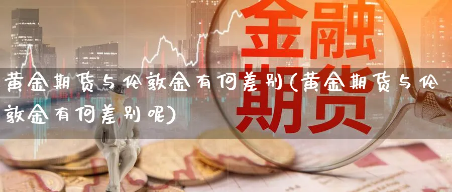 黄金期货与伦敦金有何差别(黄金期货与伦敦金有何差别呢)_https://www.jxbjjgc.com_新股_第1张