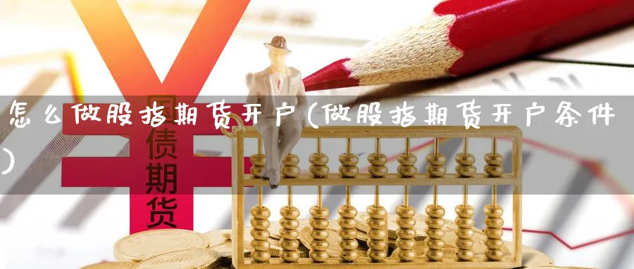 怎么做股指期货开户(做股指期货开户条件)_https://www.jxbjjgc.com_港股_第1张