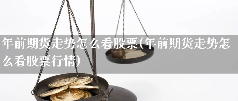 年前期货走势怎么看股票(年前期货走势怎么看股票行情)_https://www.jxbjjgc.com_股吧_第1张