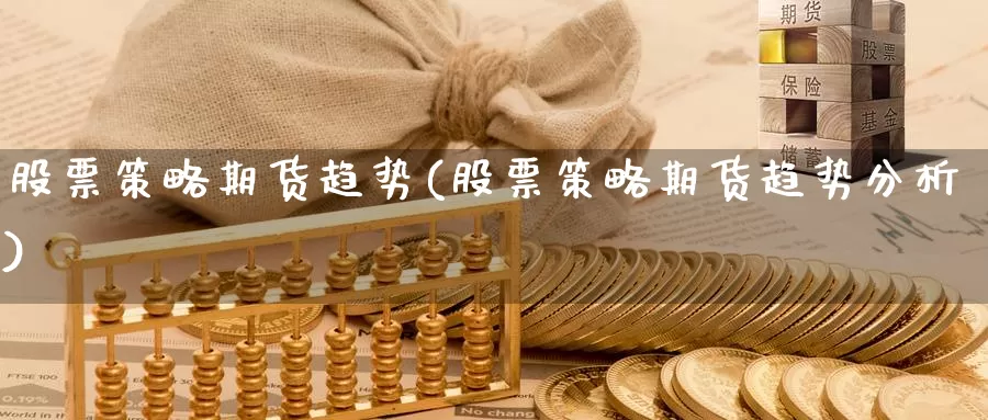 股票策略期货趋势(股票策略期货趋势分析)_https://www.jxbjjgc.com_期货_第1张