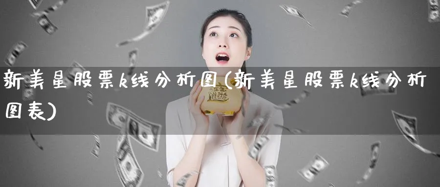 新美星股票k线分析图(新美星股票k线分析图表)_https://www.jxbjjgc.com_K线_第1张