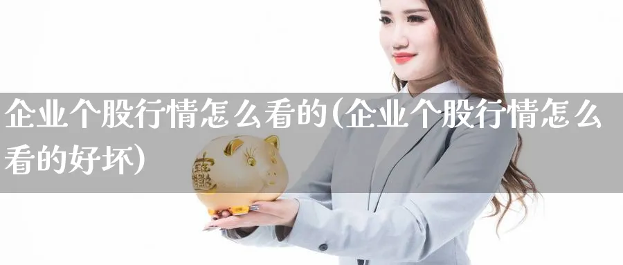 企业个股行情怎么看的(企业个股行情怎么看的好坏)_https://www.jxbjjgc.com_财经百科_第1张