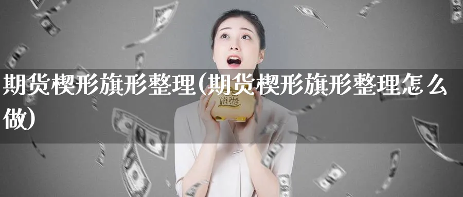 期货楔形旗形整理(期货楔形旗形整理怎么做)_https://www.jxbjjgc.com_美股_第1张