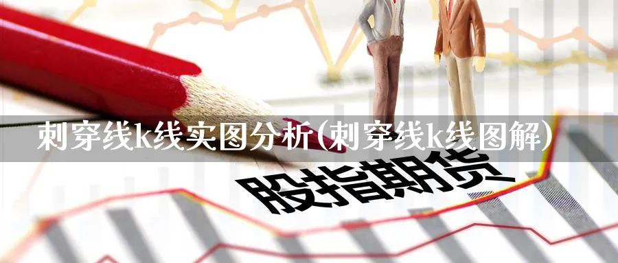 刺穿线k线实图分析(刺穿线k线图解)_https://www.jxbjjgc.com_K线_第1张