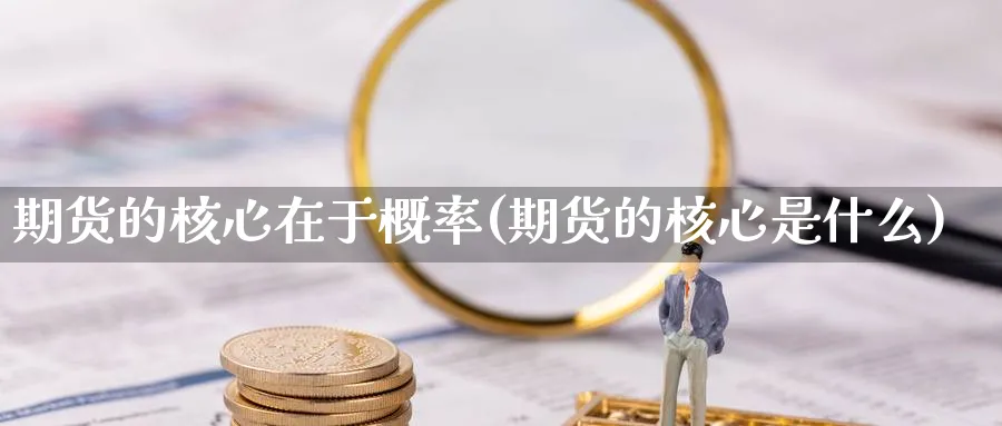 期货的核心在于概率(期货的核心是什么)_https://www.jxbjjgc.com_新股_第1张