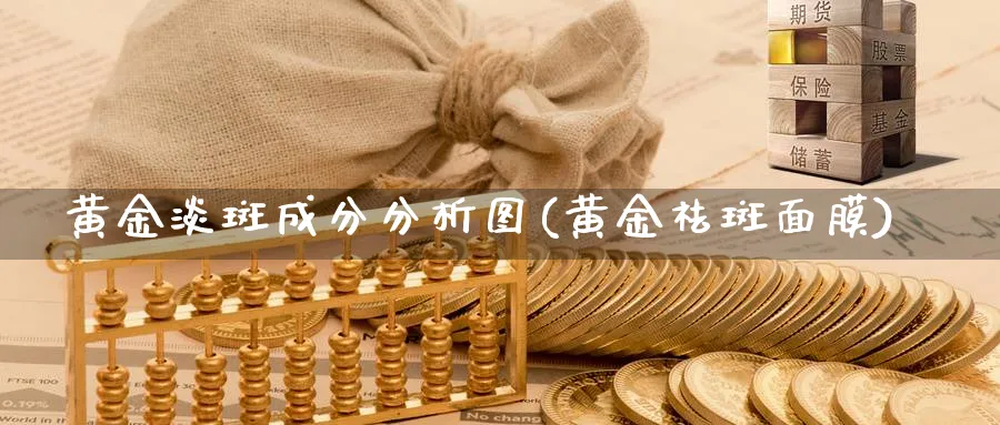 黄金淡斑成分分析图(黄金祛斑面膜)_https://www.jxbjjgc.com_股吧_第1张