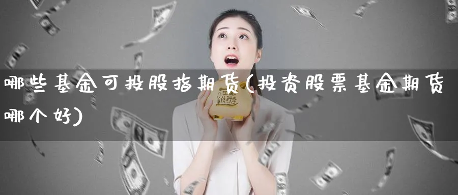 哪些基金可投股指期货(投资股票基金期货哪个好)_https://www.jxbjjgc.com_美股_第1张