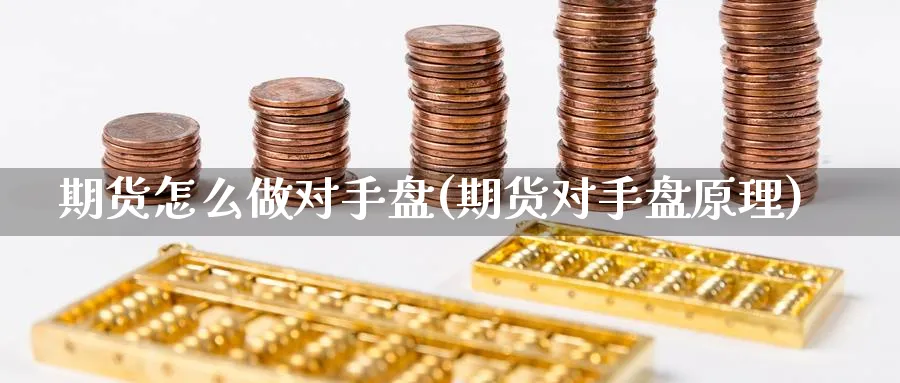 期货怎么做对手盘(期货对手盘原理)_https://www.jxbjjgc.com_期货_第1张