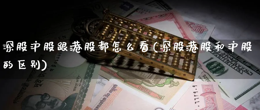 深股沪股跟港股都怎么看(深股港股和沪股的区别)_https://www.jxbjjgc.com_财经百科_第1张