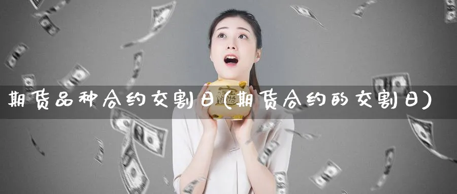 期货品种合约交割日(期货合约的交割日)_https://www.jxbjjgc.com_美股_第1张