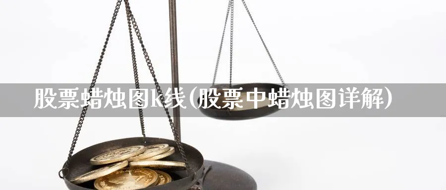 股票蜡烛图k线(股票中蜡烛图详解)_https://www.jxbjjgc.com_K线_第1张