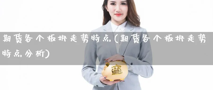 期货各个板块走势特点(期货各个板块走势特点分析)_https://www.jxbjjgc.com_美股_第1张