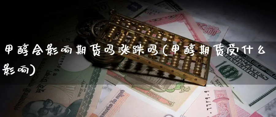 甲醇会影响期货吗涨跌吗(甲醇期货受什么影响)_https://www.jxbjjgc.com_A股_第1张