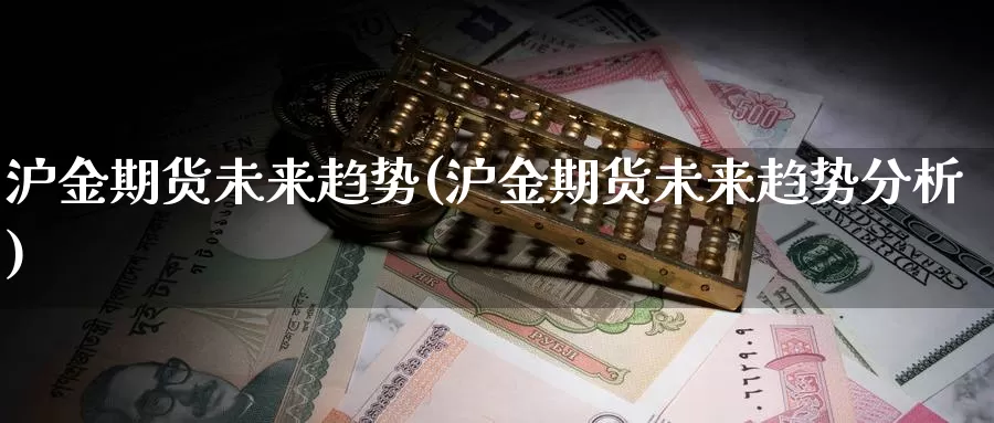 沪金期货未来趋势(沪金期货未来趋势分析)_https://www.jxbjjgc.com_港股_第1张