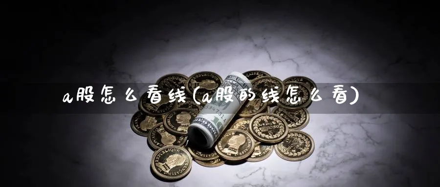 a股怎么看线(a股的线怎么看)_https://www.jxbjjgc.com_A股_第1张