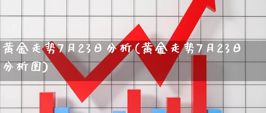 黄金走势7月23日分析(黄金走势7月23日分析图)_https://www.jxbjjgc.com_股吧_第1张