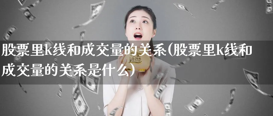 股票里k线和成交量的关系(股票里k线和成交量的关系是什么)_https://www.jxbjjgc.com_K线_第1张