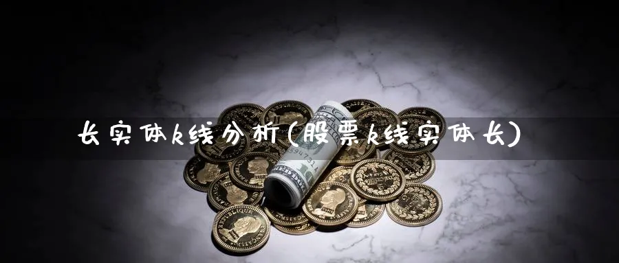 长实体k线分析(股票k线实体长)_https://www.jxbjjgc.com_K线_第1张