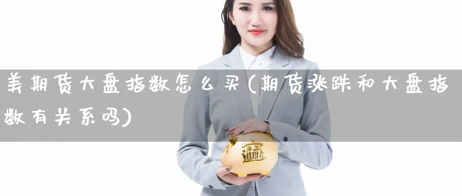 美期货大盘指数怎么买(期货涨跌和大盘指数有关系吗)_https://www.jxbjjgc.com_期货_第1张